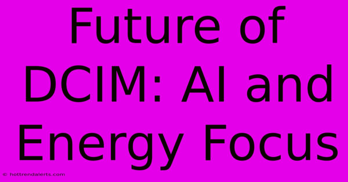 Future Of DCIM: AI And Energy Focus