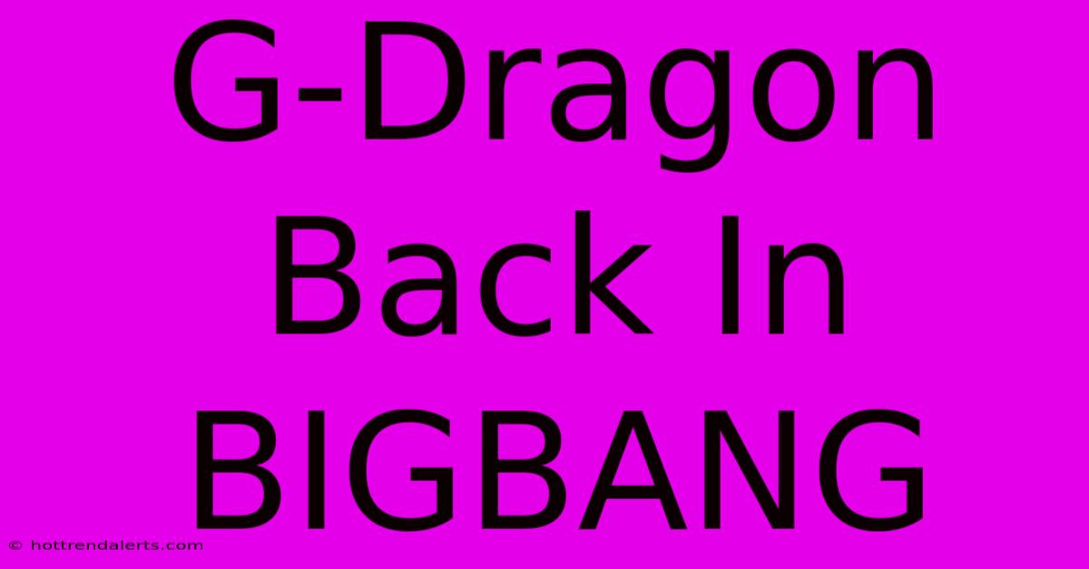 G-Dragon Back In BIGBANG