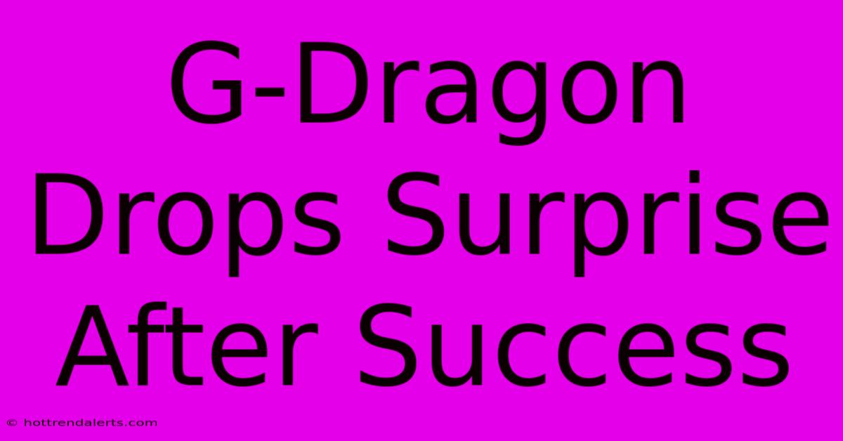 G-Dragon Drops Surprise After Success