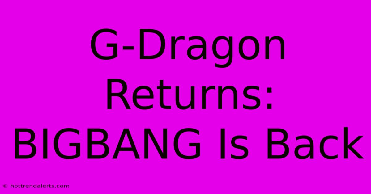 G-Dragon Returns: BIGBANG Is Back