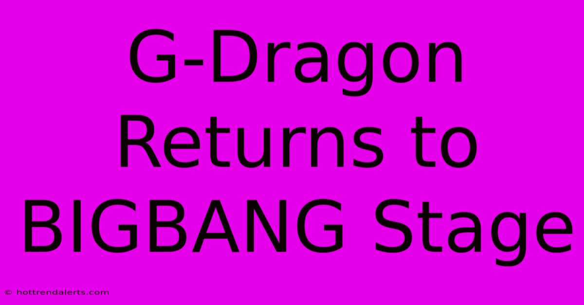 G-Dragon Returns To BIGBANG Stage