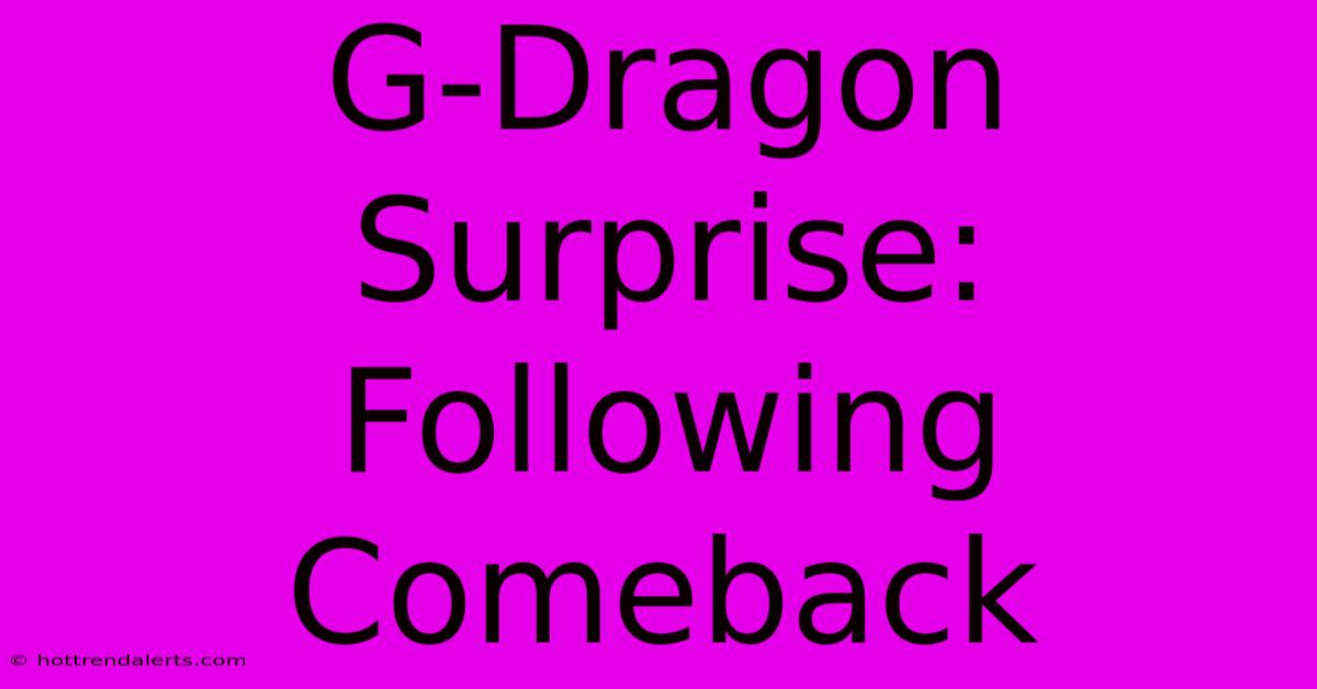 G-Dragon Surprise: Following Comeback