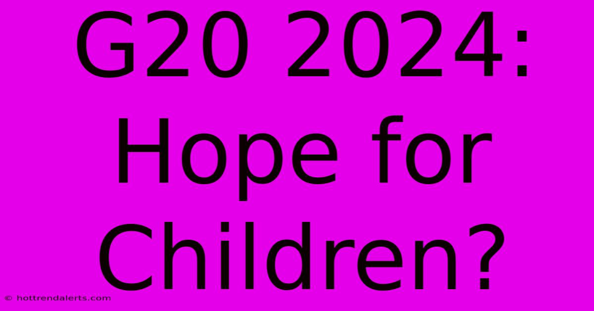 G20 2024: Hope For Children?