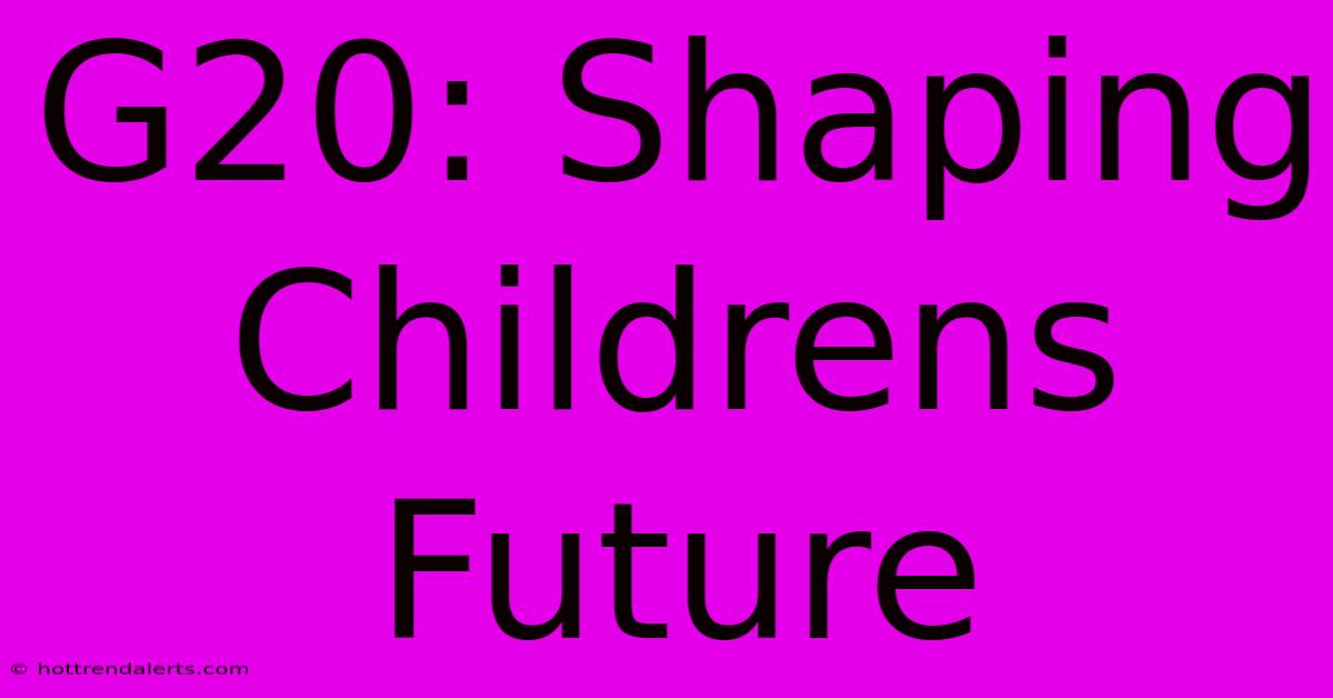 G20: Shaping Childrens Future