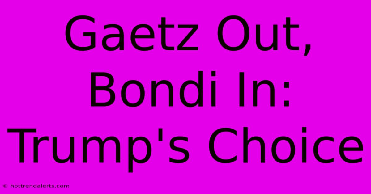 Gaetz Out, Bondi In: Trump's Choice