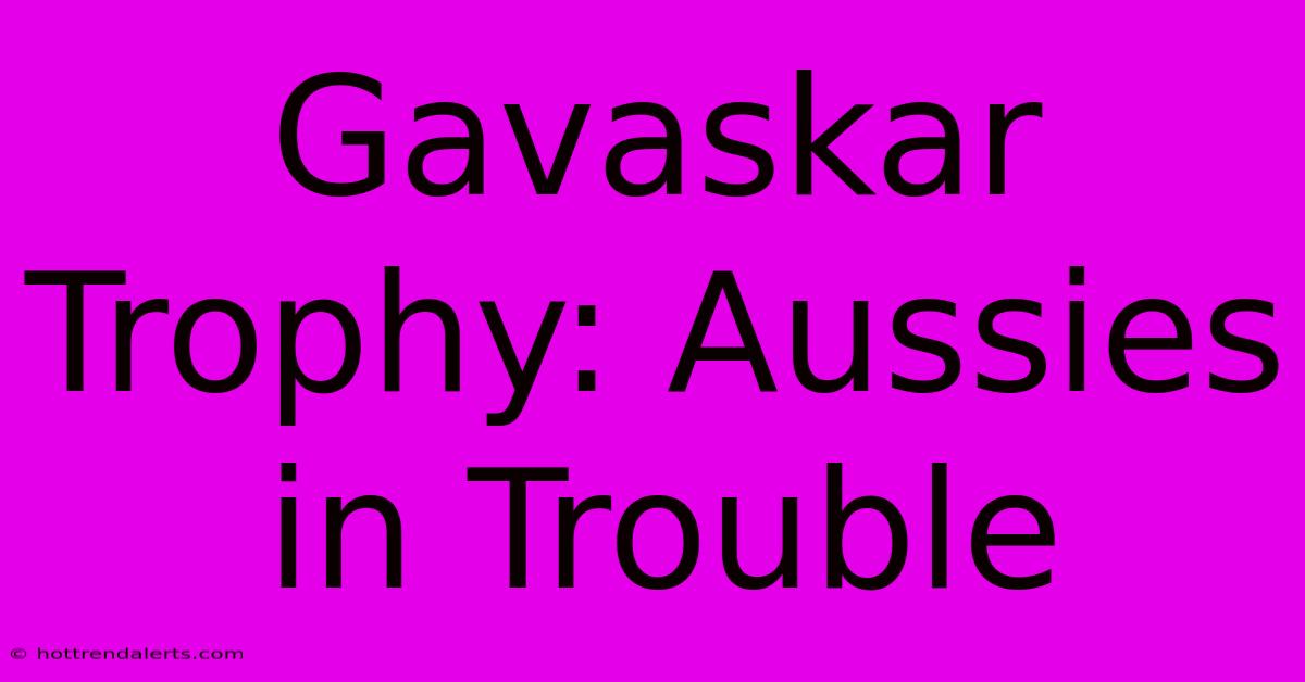 Gavaskar Trophy: Aussies In Trouble