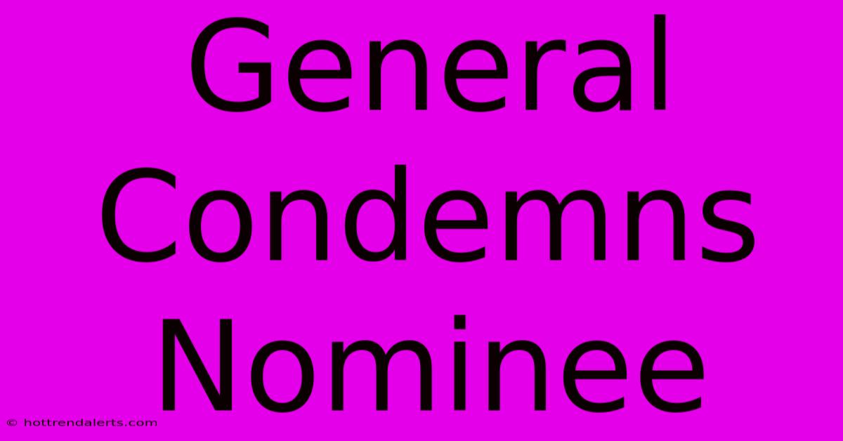 General Condemns Nominee