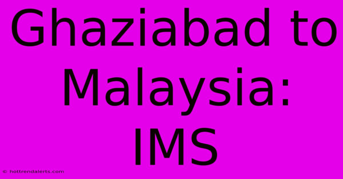 Ghaziabad To Malaysia: IMS