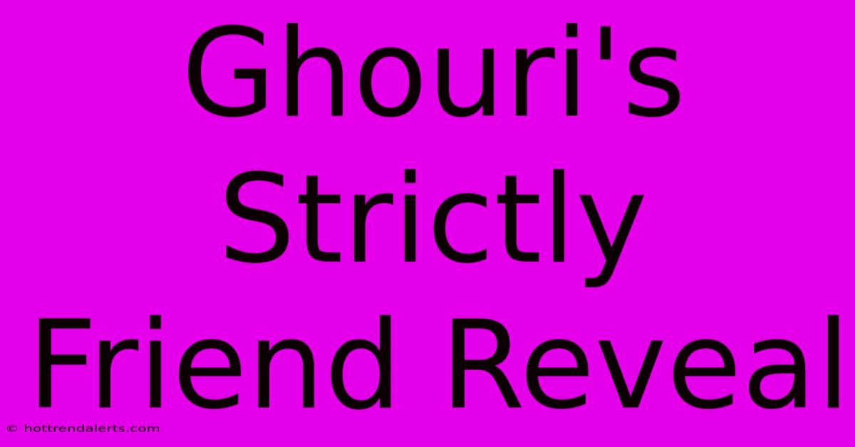 Ghouri's Strictly Friend Reveal