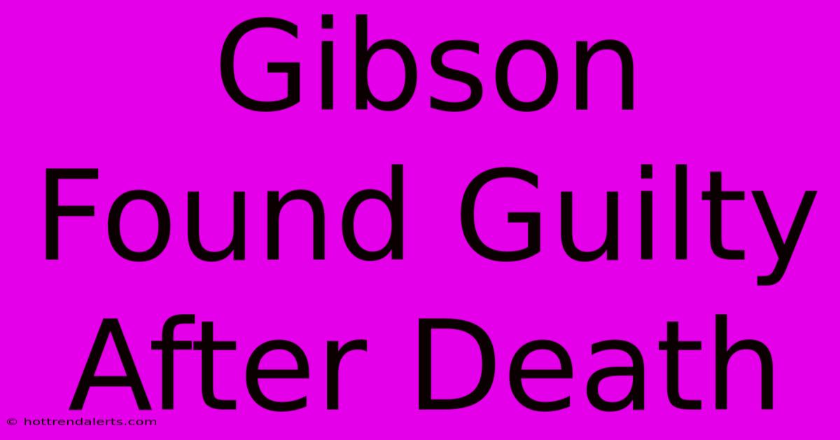 Gibson Found Guilty After Death