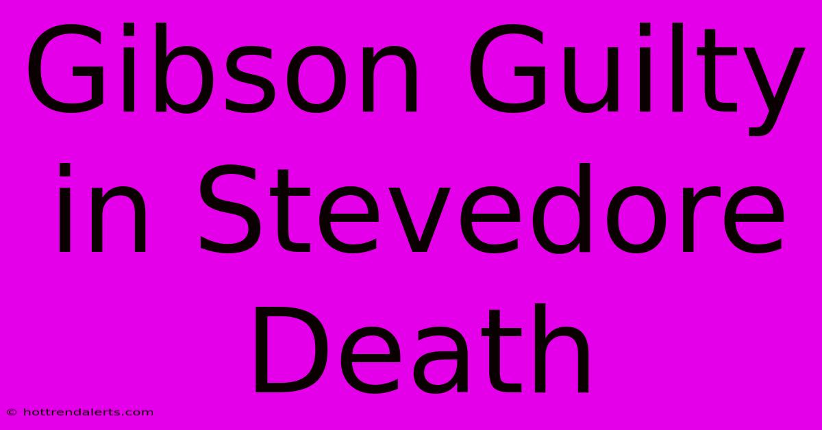 Gibson Guilty In Stevedore Death