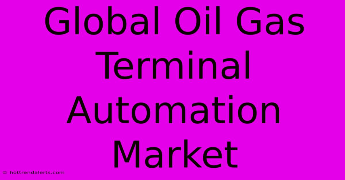 Global Oil Gas Terminal Automation Market