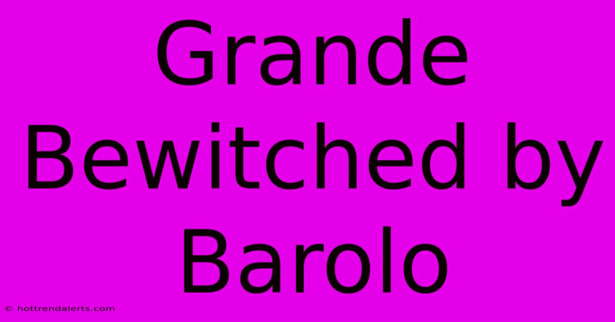 Grande Bewitched By Barolo