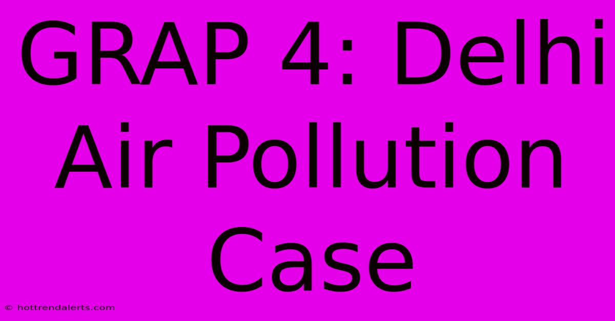 GRAP 4: Delhi Air Pollution Case