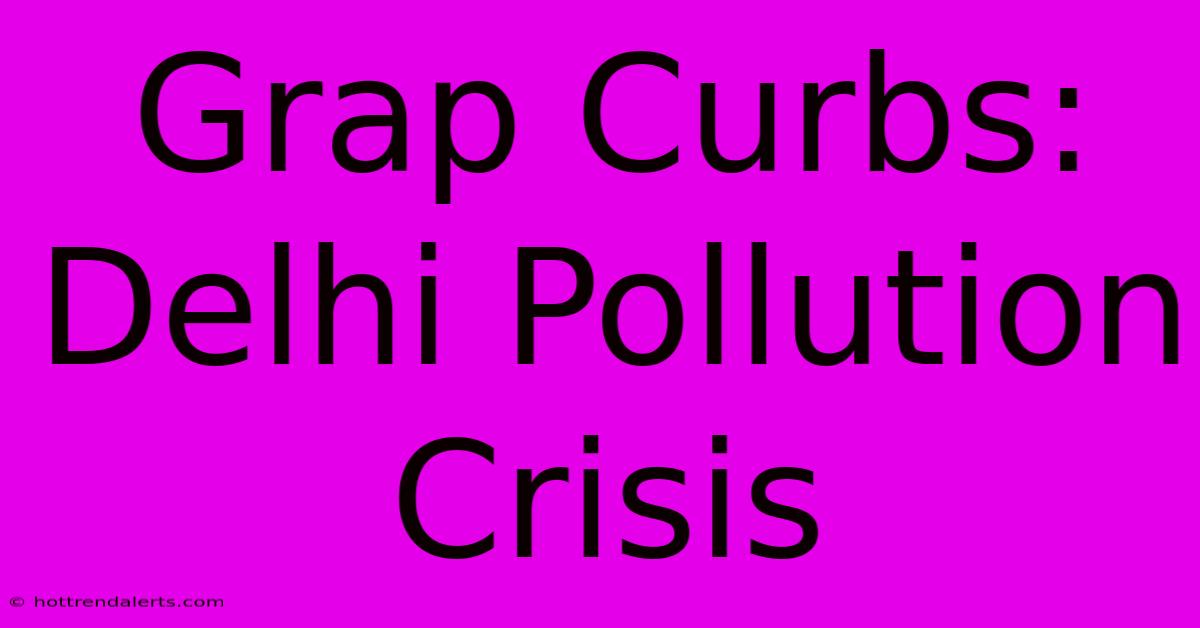 Grap Curbs: Delhi Pollution Crisis