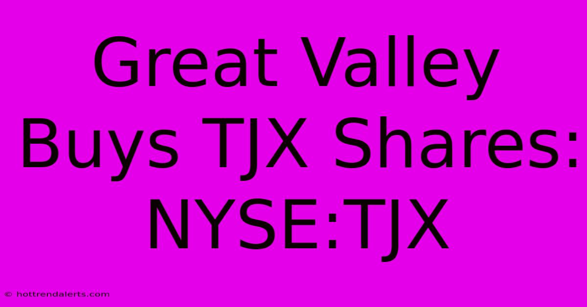 Great Valley Buys TJX Shares: NYSE:TJX