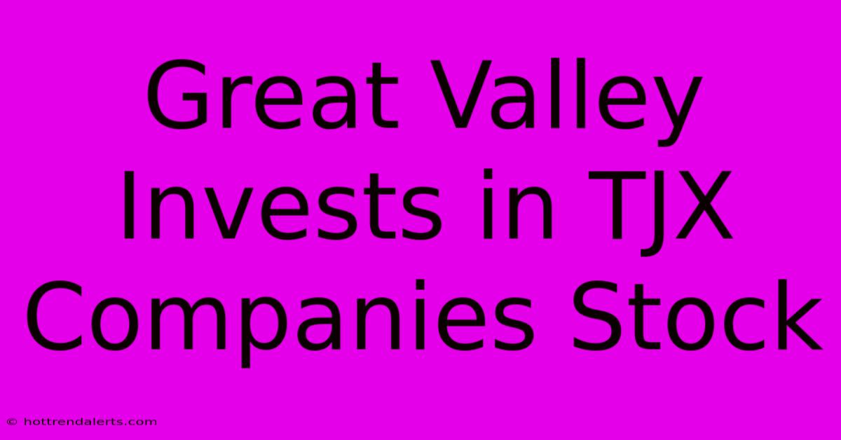 Great Valley Invests In TJX Companies Stock