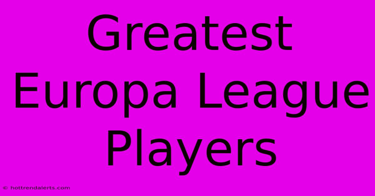 Greatest Europa League Players