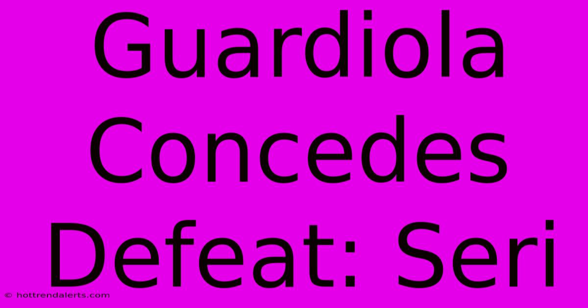 Guardiola Concedes Defeat: Seri