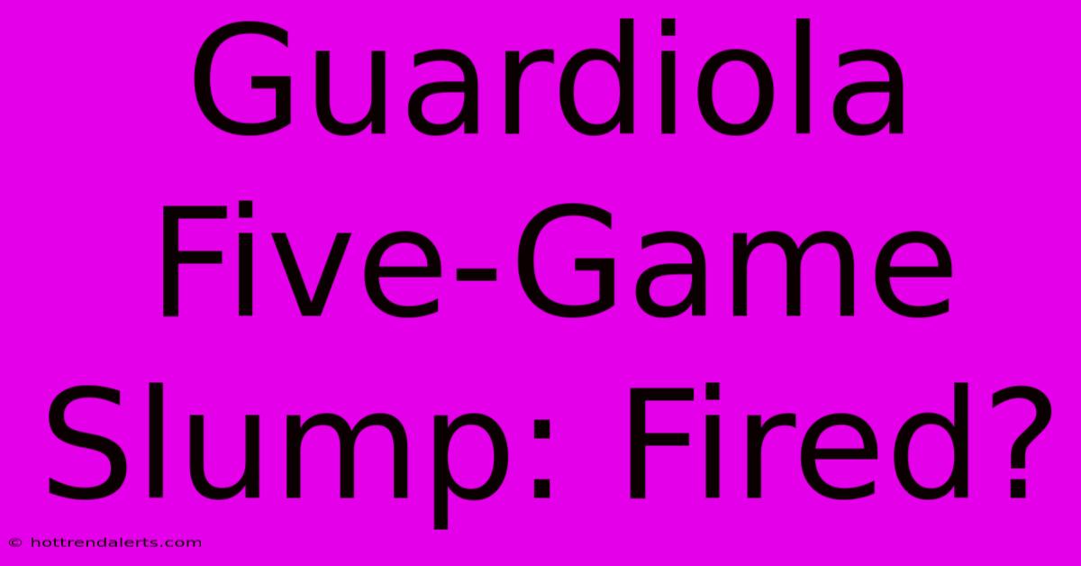 Guardiola Five-Game Slump: Fired?