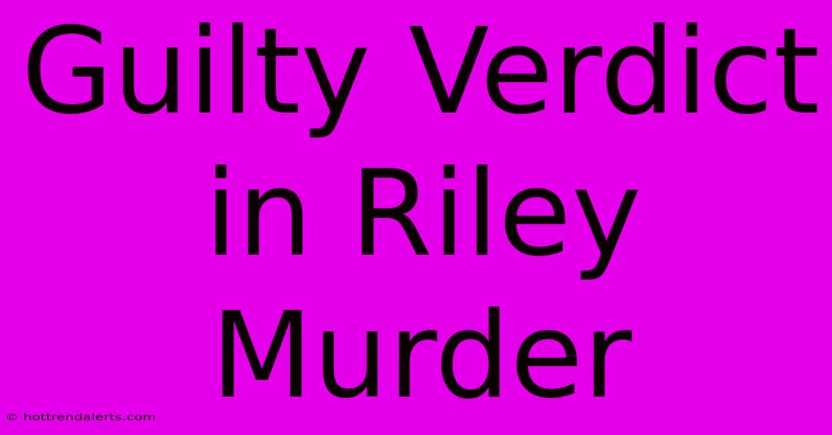 Guilty Verdict In Riley Murder