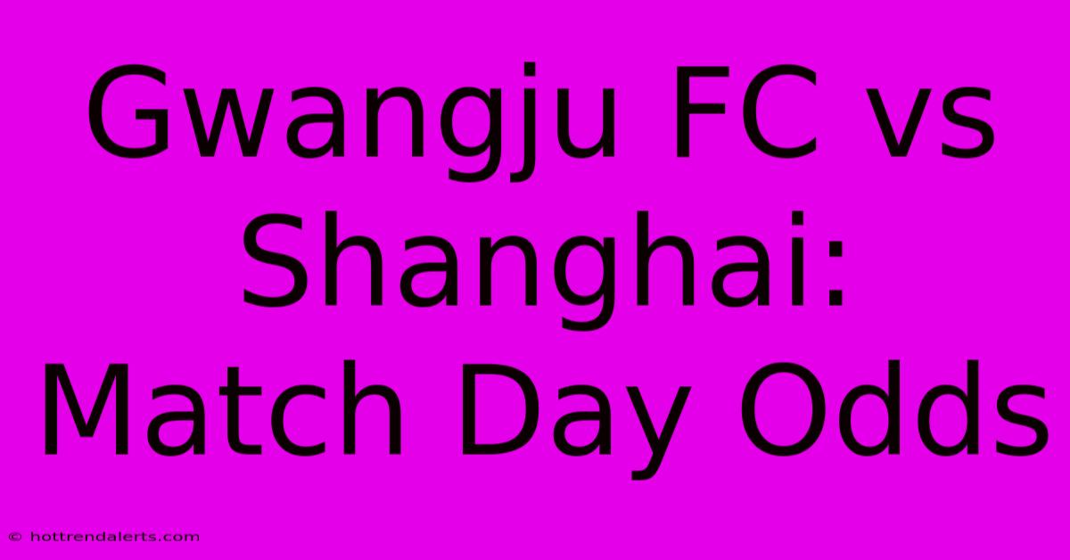 Gwangju FC Vs Shanghai: Match Day Odds