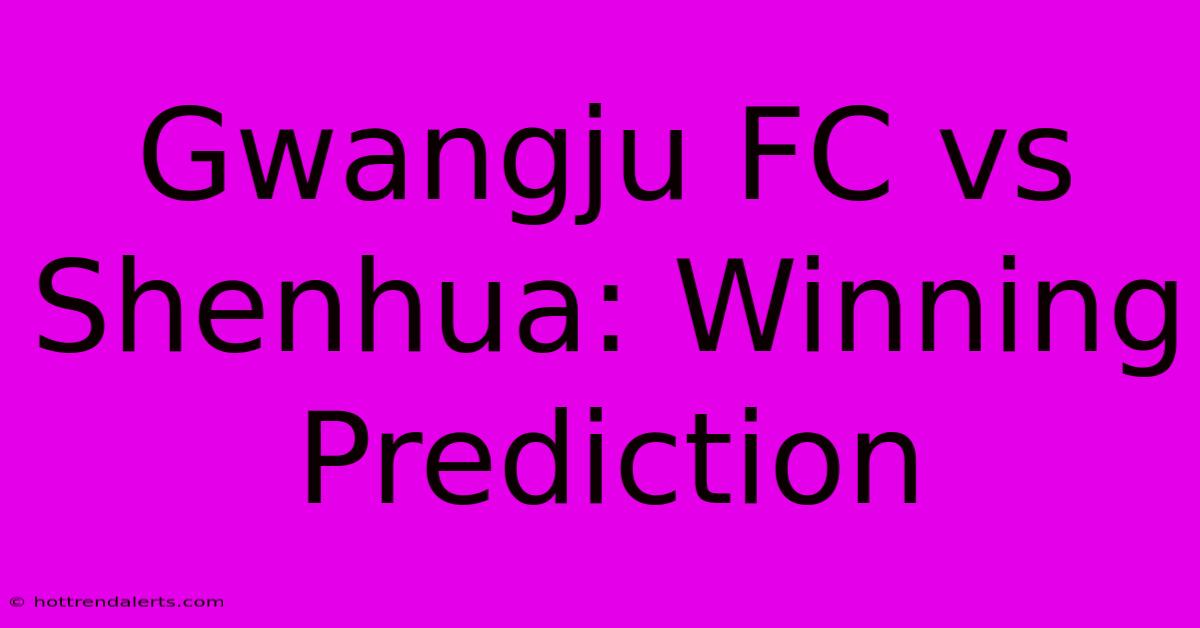 Gwangju FC Vs Shenhua: Winning Prediction