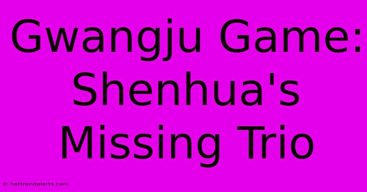 Gwangju Game: Shenhua's Missing Trio