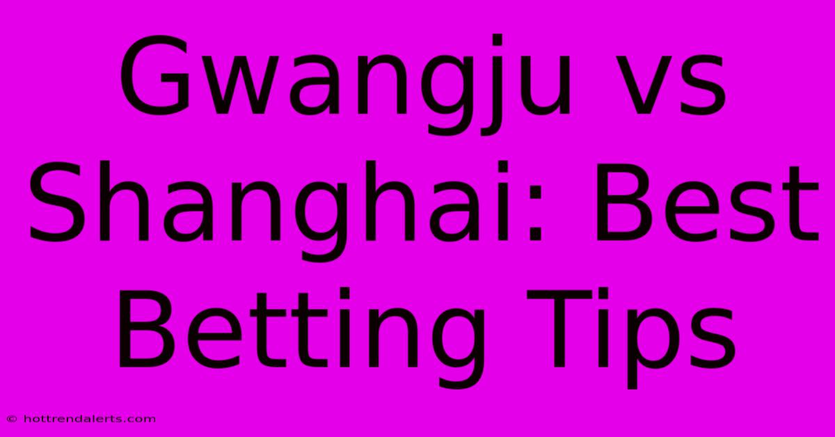 Gwangju Vs Shanghai: Best Betting Tips