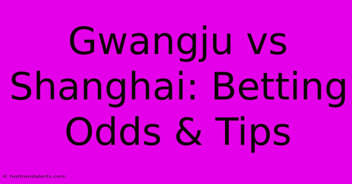 Gwangju Vs Shanghai: Betting Odds & Tips