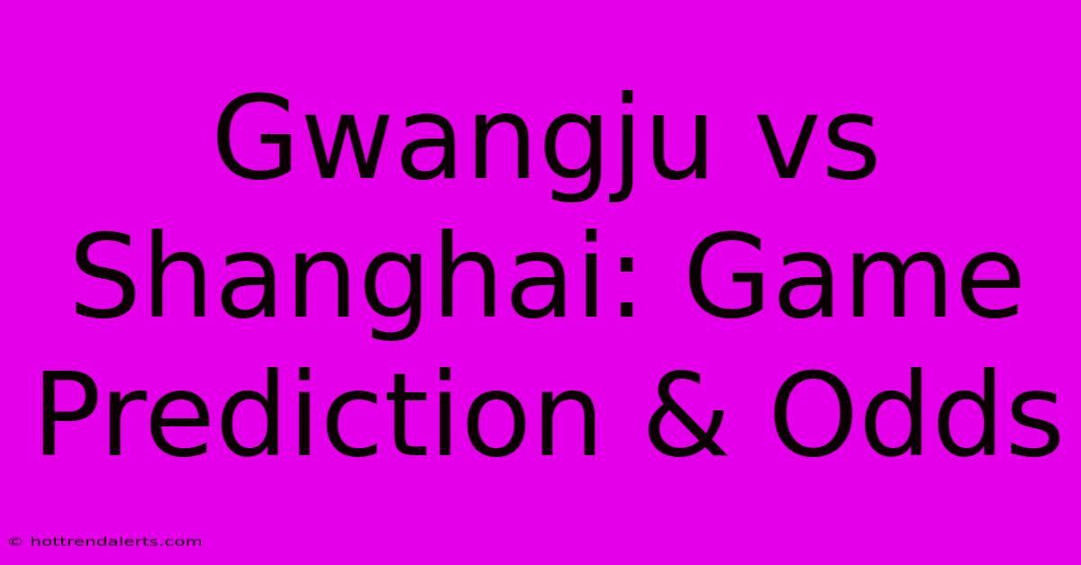 Gwangju Vs Shanghai: Game Prediction & Odds