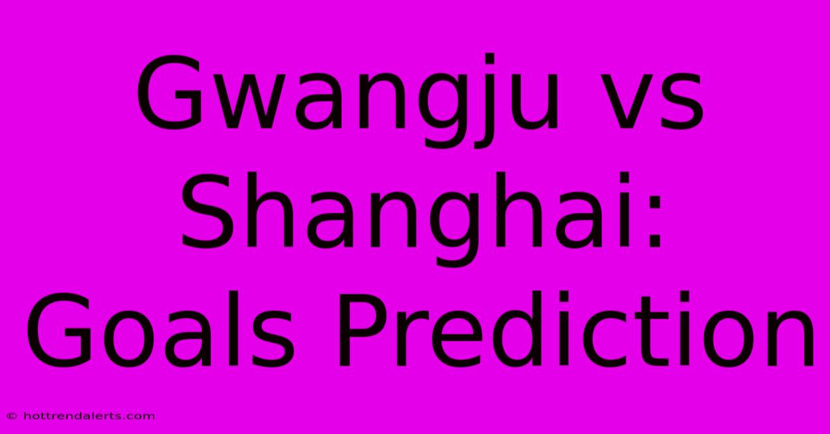 Gwangju Vs Shanghai: Goals Prediction