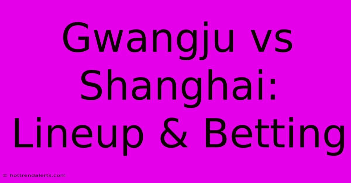 Gwangju Vs Shanghai: Lineup & Betting