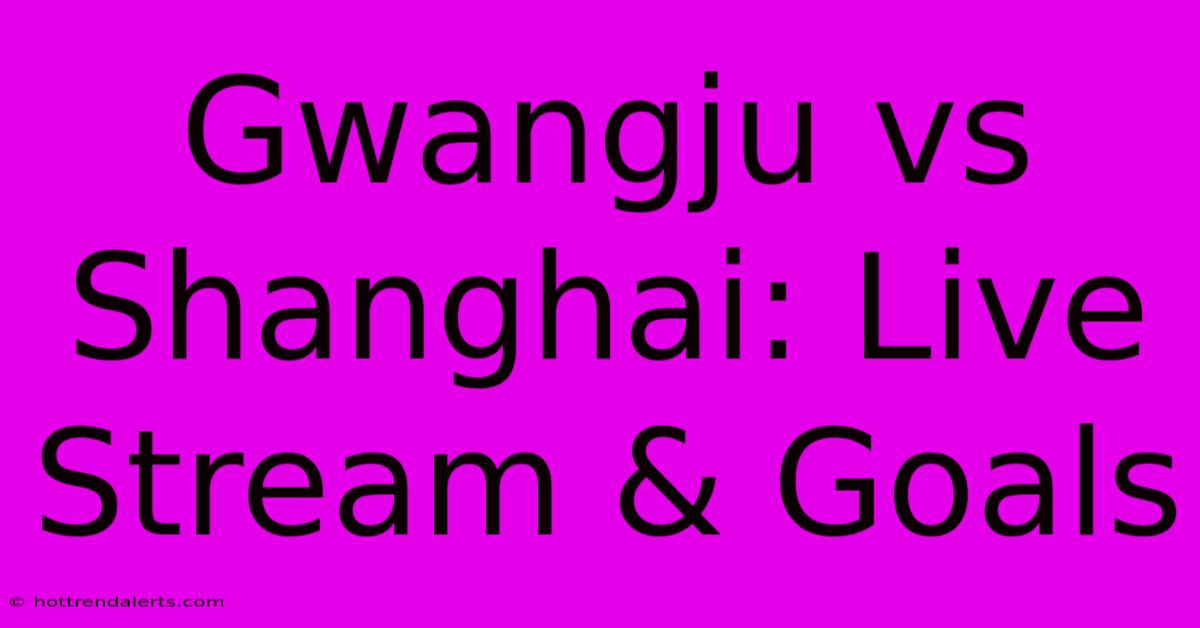 Gwangju Vs Shanghai: Live Stream & Goals