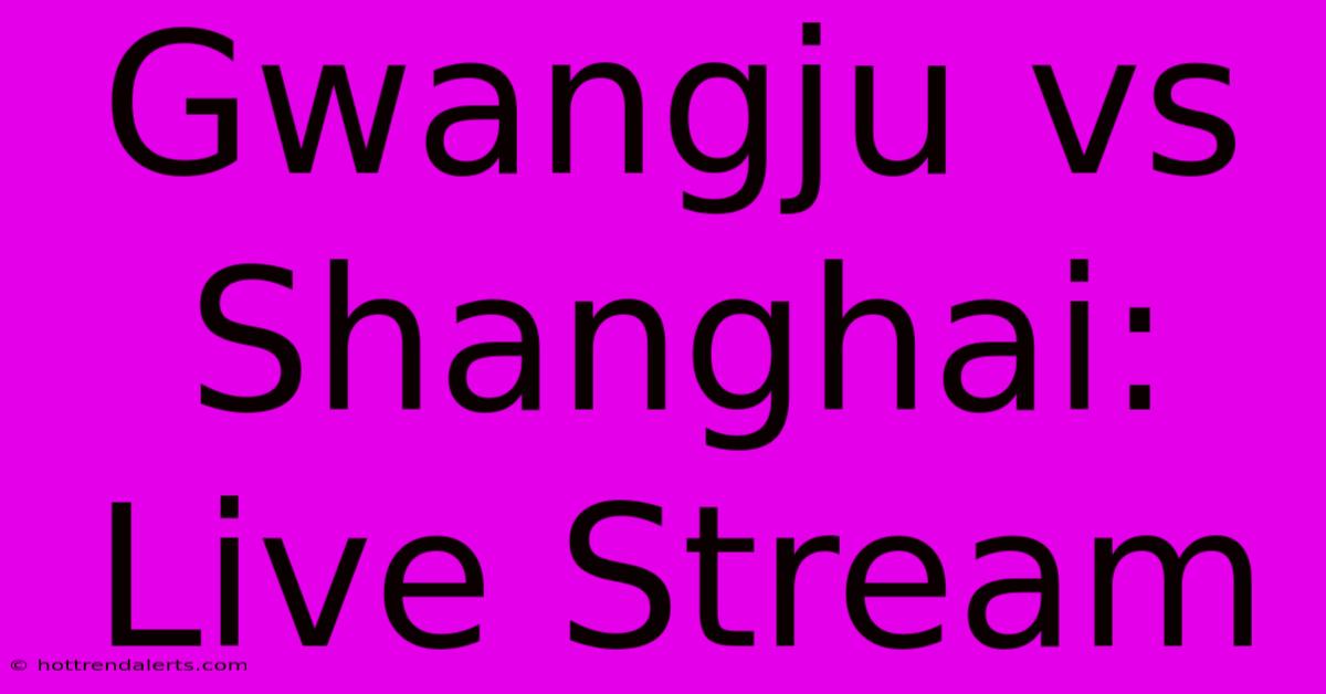 Gwangju Vs Shanghai: Live Stream