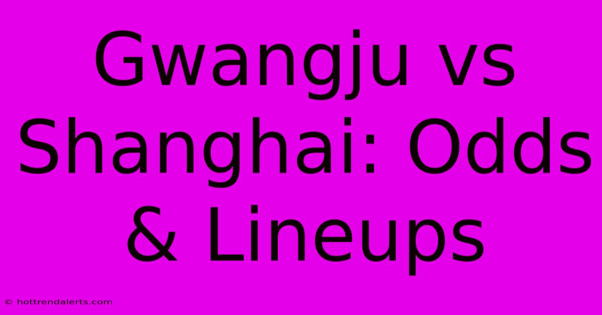 Gwangju Vs Shanghai: Odds & Lineups