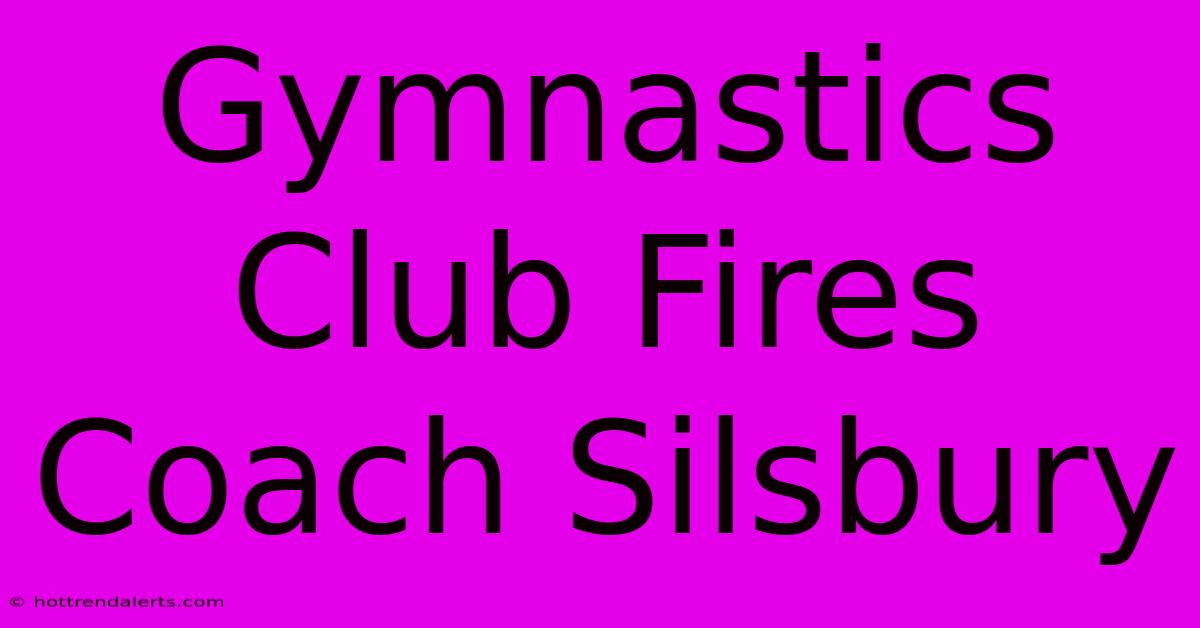 Gymnastics Club Fires Coach Silsbury