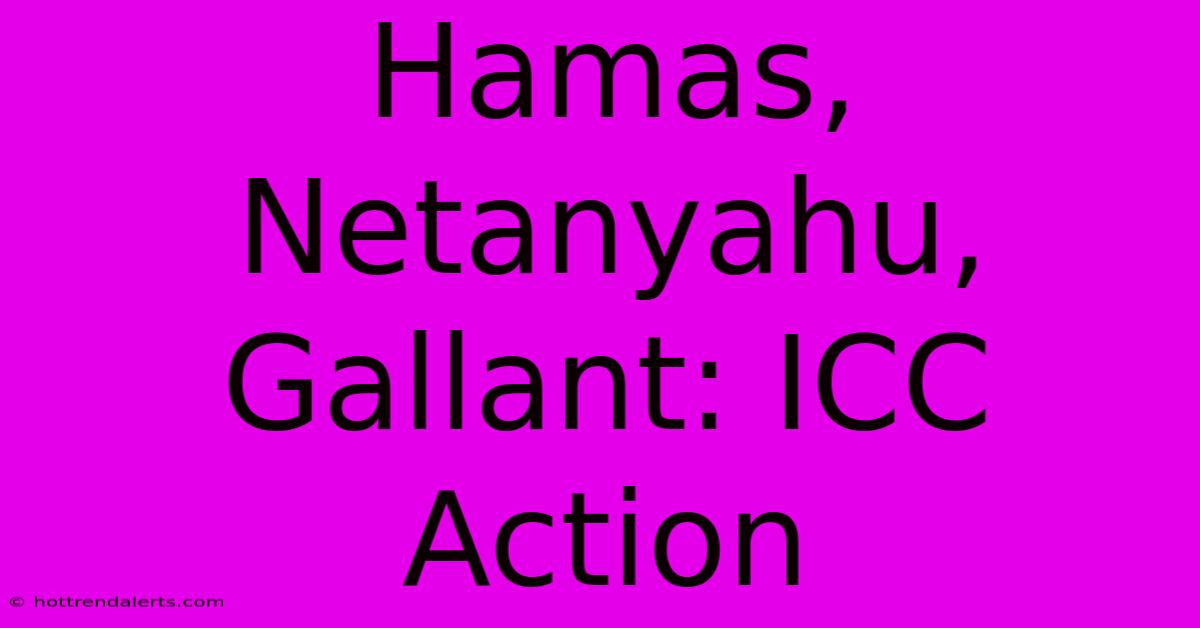 Hamas, Netanyahu, Gallant: ICC Action