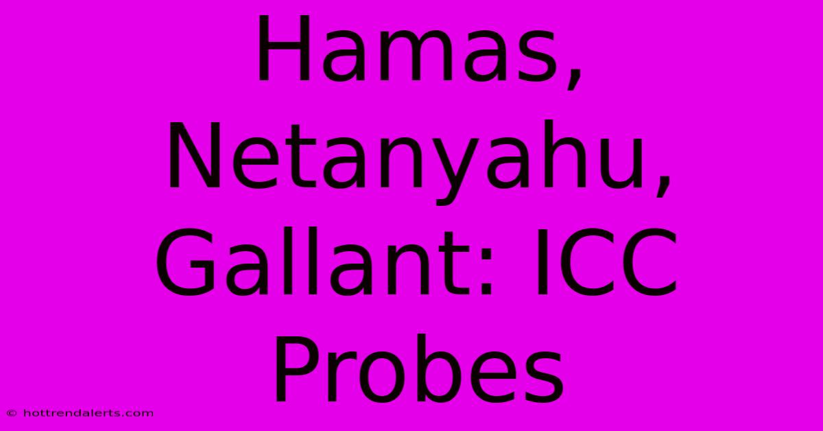 Hamas, Netanyahu, Gallant: ICC Probes