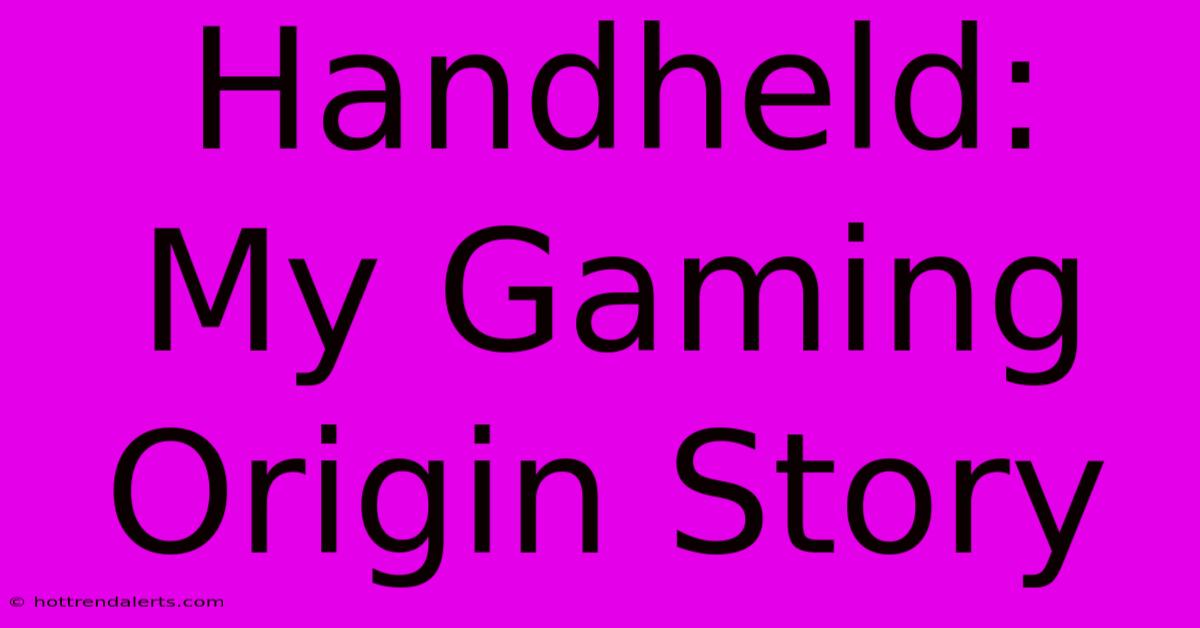 Handheld: My Gaming Origin Story