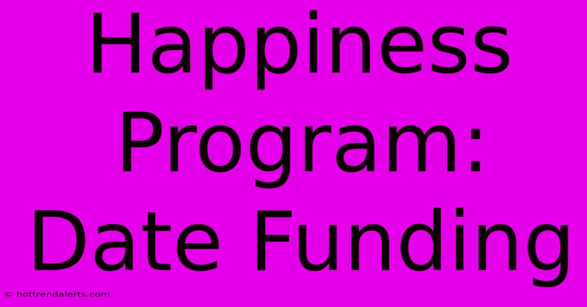 Happiness Program: Date Funding