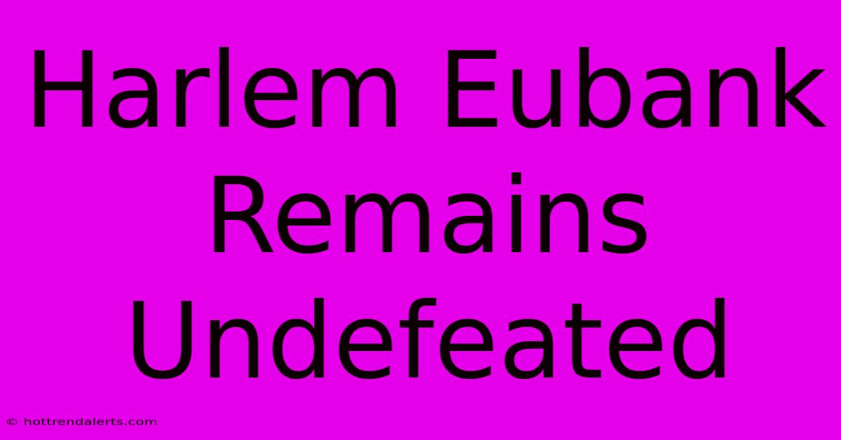 Harlem Eubank Remains Undefeated