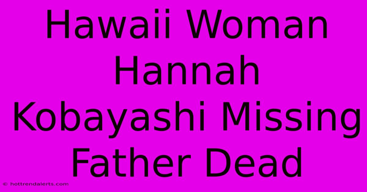 Hawaii Woman Hannah Kobayashi Missing Father Dead