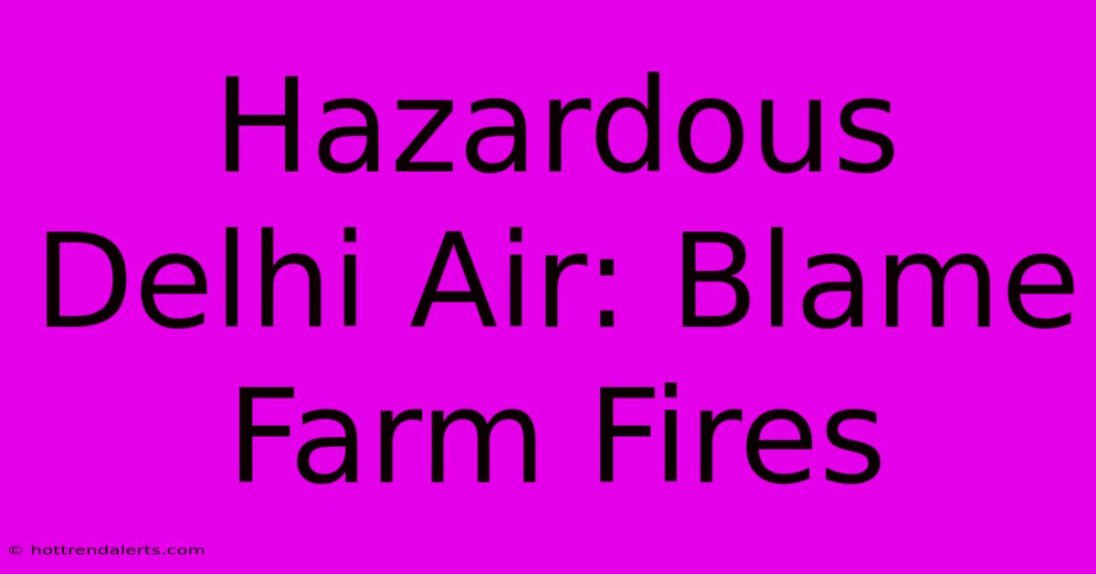 Hazardous Delhi Air: Blame Farm Fires