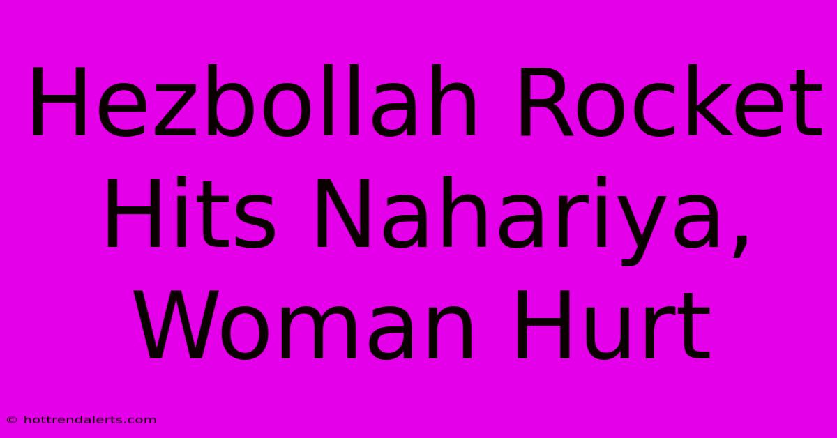 Hezbollah Rocket Hits Nahariya, Woman Hurt