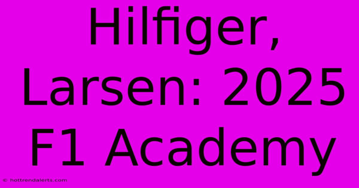 Hilfiger, Larsen: 2025 F1 Academy