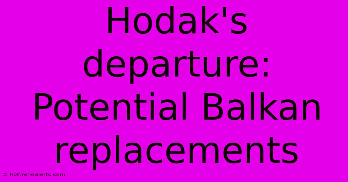 Hodak's Departure: Potential Balkan Replacements