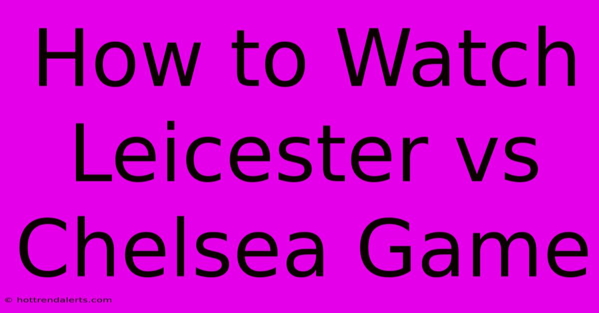 How To Watch Leicester Vs Chelsea Game