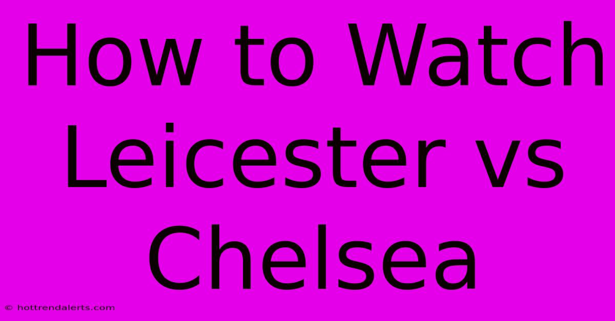 How To Watch Leicester Vs Chelsea