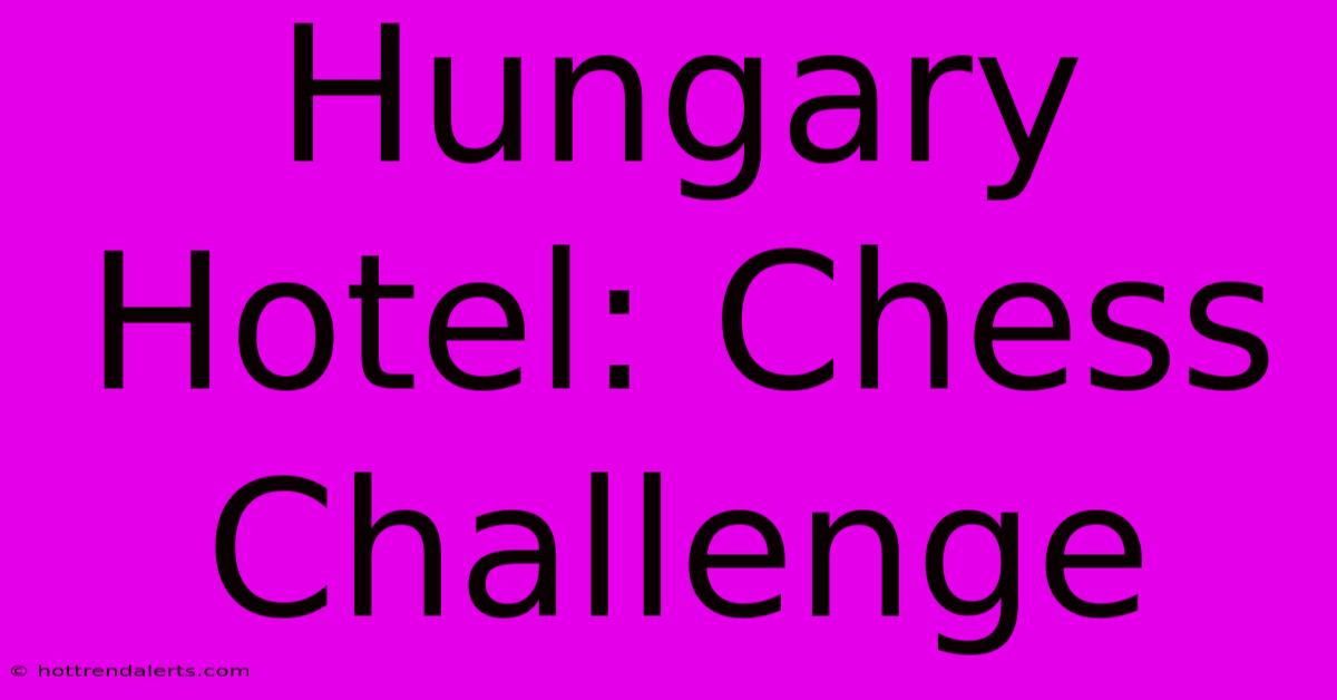 Hungary Hotel: Chess Challenge